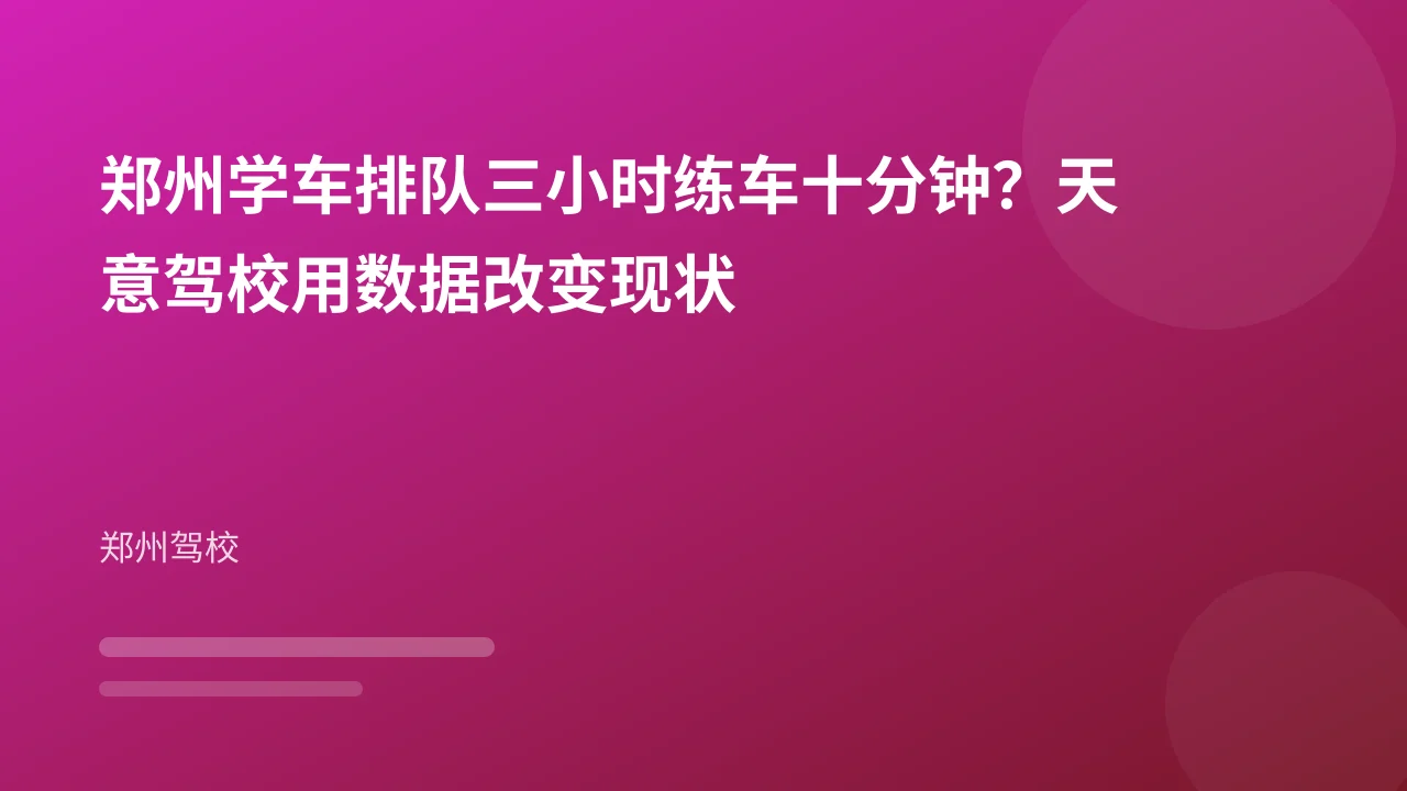 郑州学车排队三小时练车十分钟?天意驾校用数据改变现状