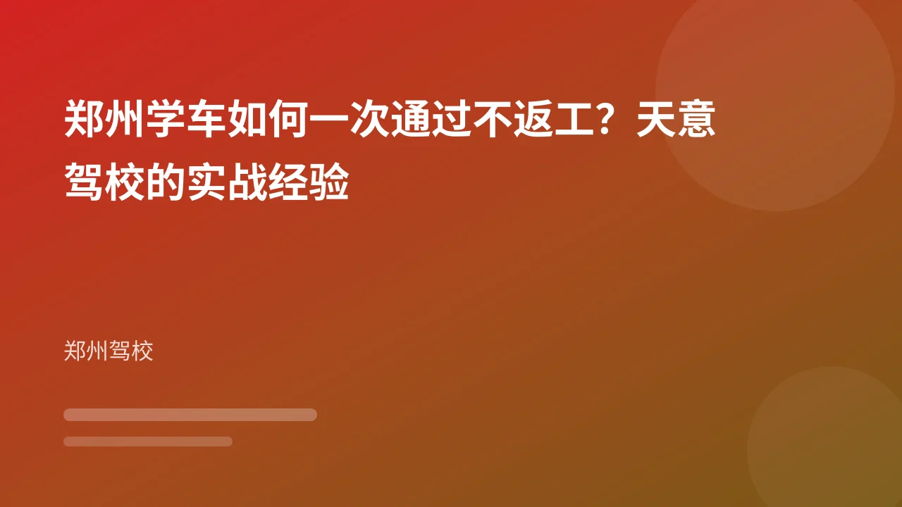 郑州学车如何一次通过不返工?天意驾校的实战经验